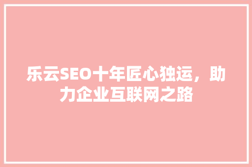 乐云SEO十年匠心独运，助力企业互联网之路