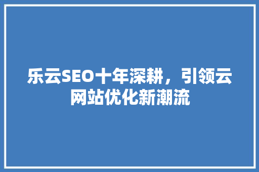 乐云SEO十年深耕，引领云网站优化新潮流