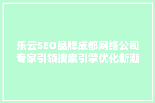 乐云SEO品牌成都网络公司专家引领搜索引擎优化新潮流
