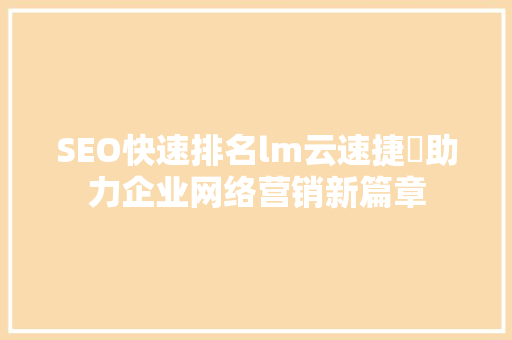 SEO快速排名lm云速捷亅助力企业网络营销新篇章