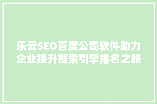 乐云SEO百度公司软件助力企业提升搜索引擎排名之路