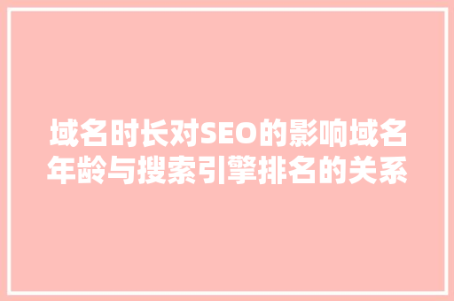 域名时长对SEO的影响域名年龄与搜索引擎排名的关系