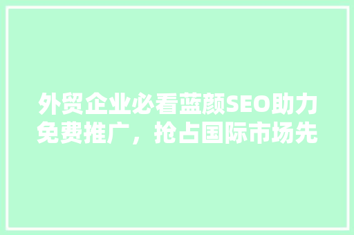 外贸企业必看蓝颜SEO助力免费推广，抢占国际市场先机