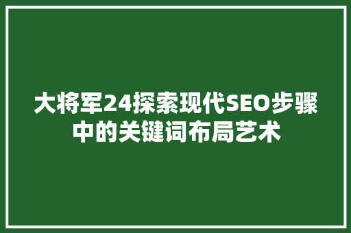 大将军24探索现代SEO步骤中的关键词布局艺术