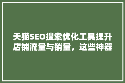 天猫SEO搜索优化工具提升店铺流量与销量，这些神器你不可不知