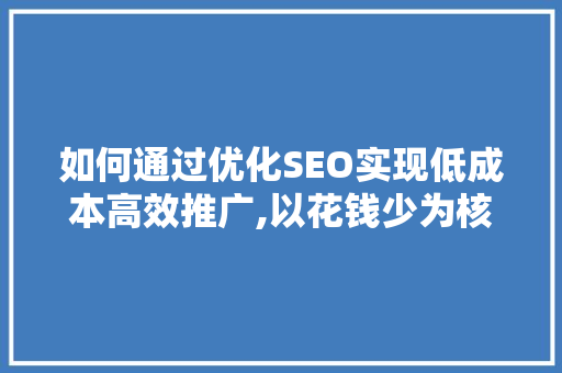 如何通过优化SEO实现低成本高效推广,以花钱少为核心关键词