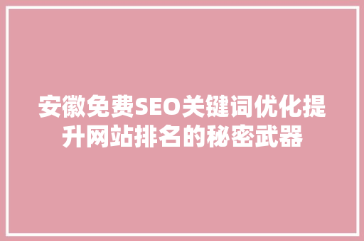 安徽免费SEO关键词优化提升网站排名的秘密武器