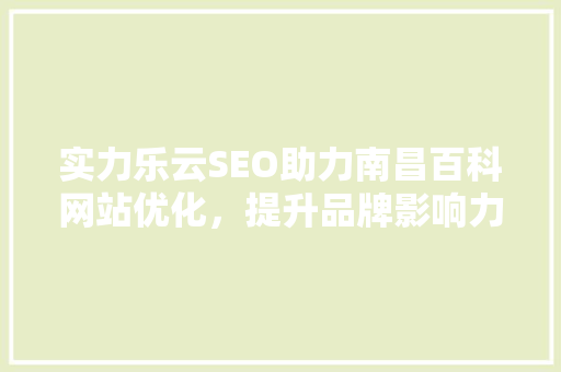 实力乐云SEO助力南昌百科网站优化，提升品牌影响力