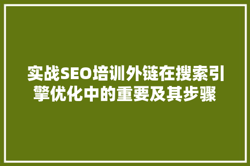 实战SEO培训外链在搜索引擎优化中的重要及其步骤