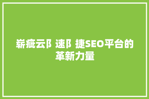 崭疵云阝速阝捷SEO平台的革新力量