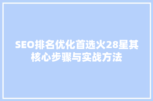 SEO排名优化首选火28星其核心步骤与实战方法