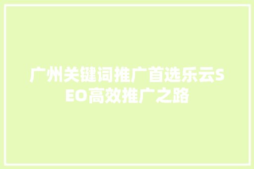 广州关键词推广首选乐云SEO高效推广之路