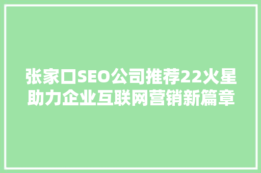 张家口SEO公司推荐22火星助力企业互联网营销新篇章