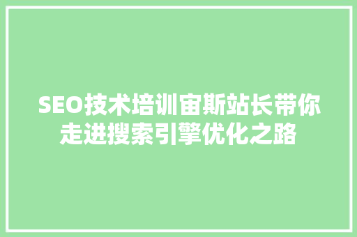 SEO技术培训宙斯站长带你走进搜索引擎优化之路