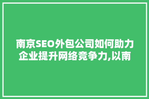 南京SEO外包公司如何助力企业提升网络竞争力,以南京乐识为例