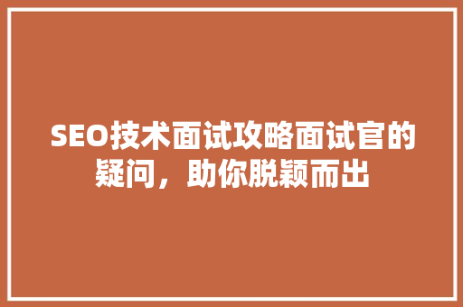 SEO技术面试攻略面试官的疑问，助你脱颖而出
