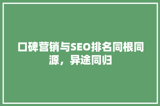 口碑营销与SEO排名同根同源，异途同归