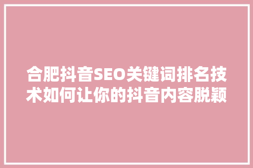 合肥抖音SEO关键词排名技术如何让你的抖音内容脱颖而出