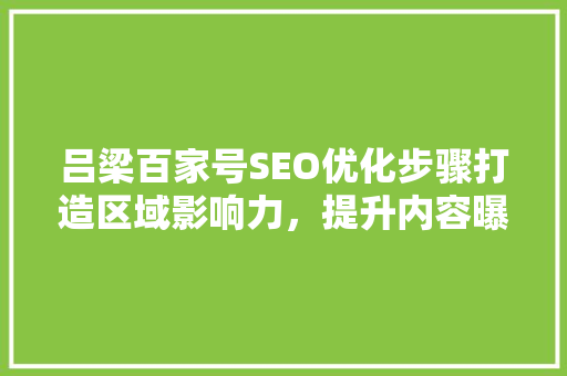 吕梁百家号SEO优化步骤打造区域影响力，提升内容曝光率