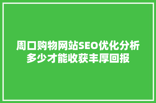 周口购物网站SEO优化分析多少才能收获丰厚回报