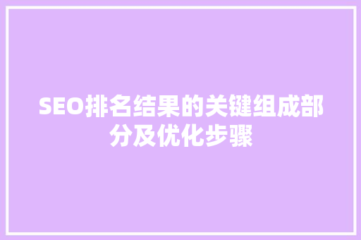 SEO排名结果的关键组成部分及优化步骤
