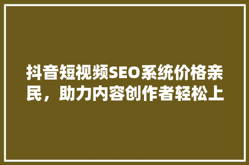 抖音短视频SEO系统价格亲民，助力内容创作者轻松上位