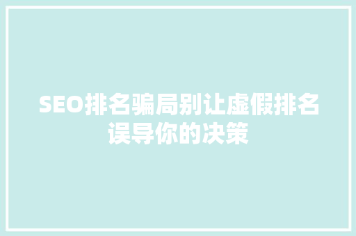 SEO排名骗局别让虚假排名误导你的决策