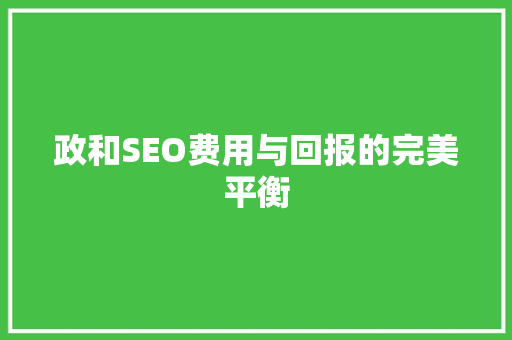 政和SEO费用与回报的完美平衡