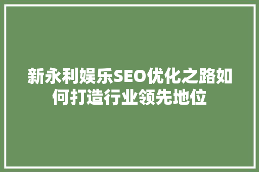 新永利娱乐SEO优化之路如何打造行业领先地位