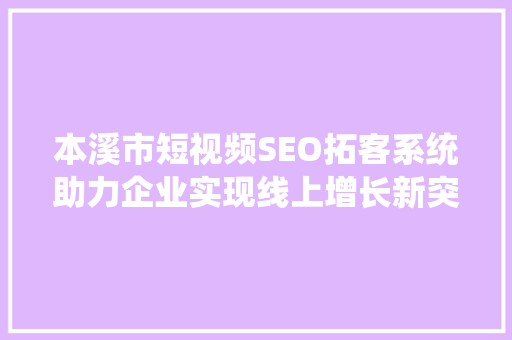 本溪市短视频SEO拓客系统助力企业实现线上增长新突破