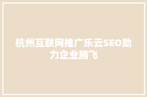 杭州互联网推广乐云SEO助力企业腾飞