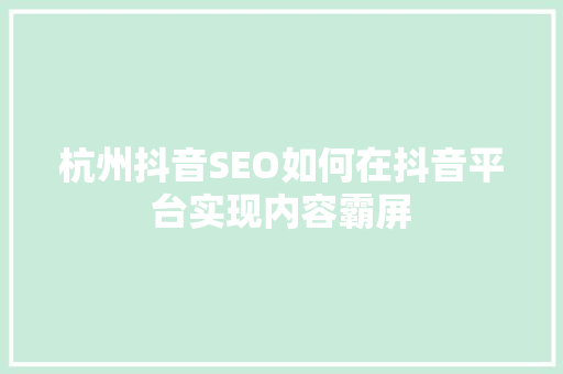 杭州抖音SEO如何在抖音平台实现内容霸屏