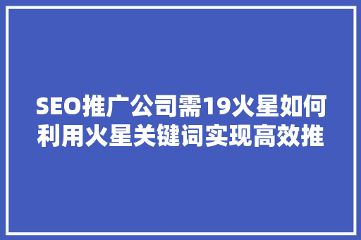 SEO推广公司需19火星如何利用火星关键词实现高效推广
