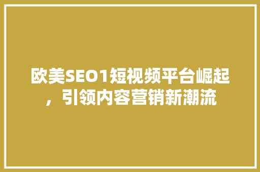 欧美SEO1短视频平台崛起，引领内容营销新潮流