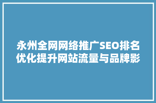永州全网网络推广SEO排名优化提升网站流量与品牌影响力的方法