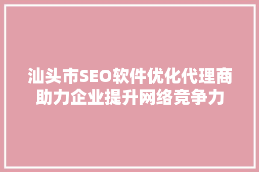 汕头市SEO软件优化代理商助力企业提升网络竞争力