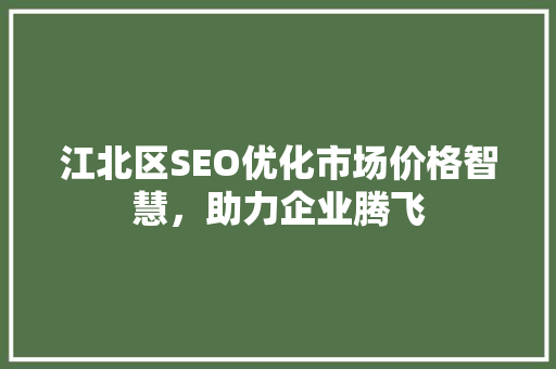 江北区SEO优化市场价格智慧，助力企业腾飞