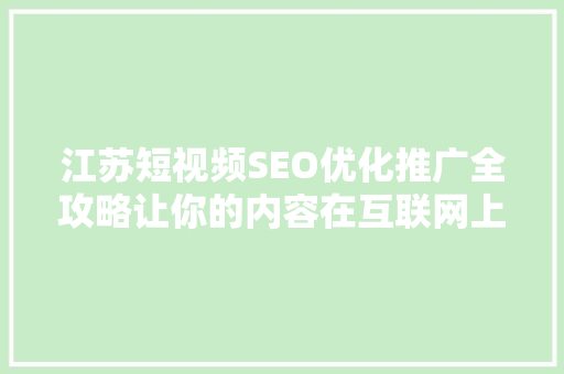 江苏短视频SEO优化推广全攻略让你的内容在互联网上脱颖而出
