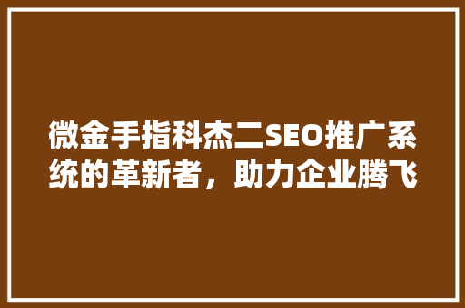 微金手指科杰二SEO推广系统的革新者，助力企业腾飞