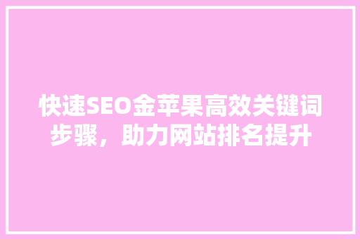 快速SEO金苹果高效关键词步骤，助力网站排名提升