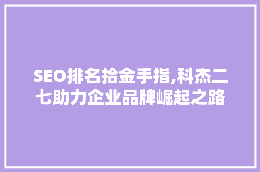 SEO排名拾金手指,科杰二七助力企业品牌崛起之路