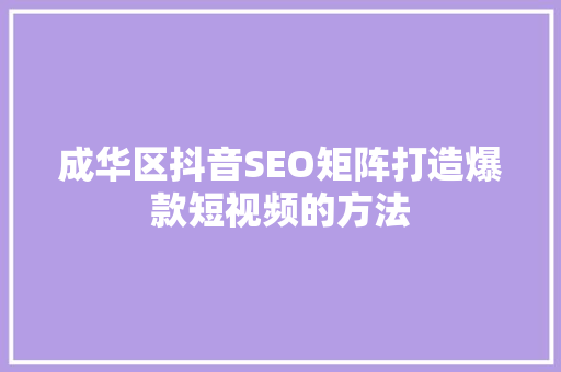 成华区抖音SEO矩阵打造爆款短视频的方法