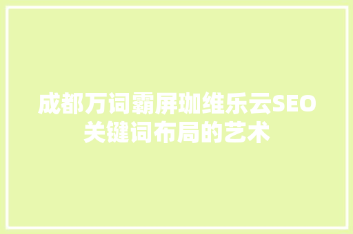 成都万词霸屏珈维乐云SEO关键词布局的艺术