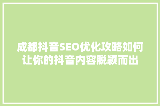 成都抖音SEO优化攻略如何让你的抖音内容脱颖而出