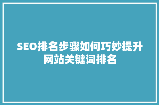 SEO排名步骤如何巧妙提升网站关键词排名
