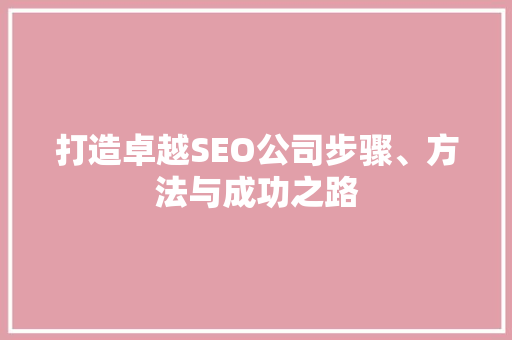 打造卓越SEO公司步骤、方法与成功之路