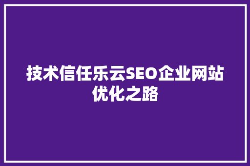 技术信任乐云SEO企业网站优化之路