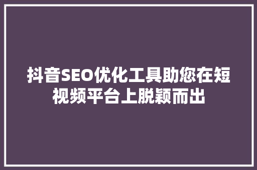 抖音SEO优化工具助您在短视频平台上脱颖而出