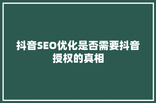 抖音SEO优化是否需要抖音授权的真相