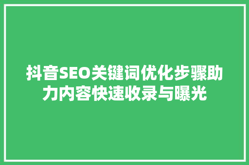 抖音SEO关键词优化步骤助力内容快速收录与曝光